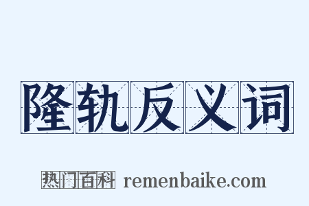 隆轨反义词是什么意思的图片